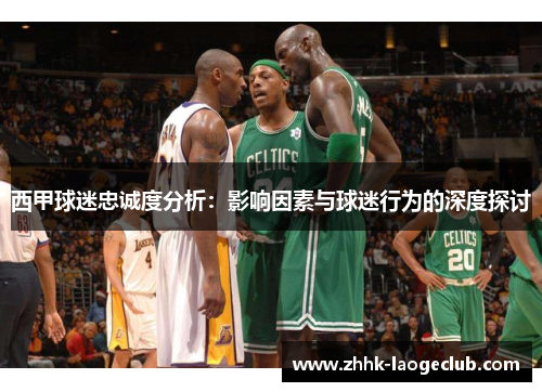 西甲球迷忠诚度分析：影响因素与球迷行为的深度探讨