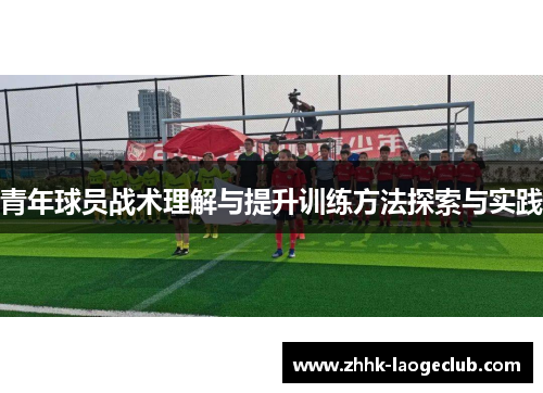 青年球员战术理解与提升训练方法探索与实践 青年球员战术理解与提升训练方法探索与实践