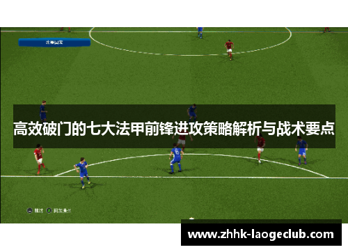 高效破门的七大法甲前锋进攻策略解析与战术要点