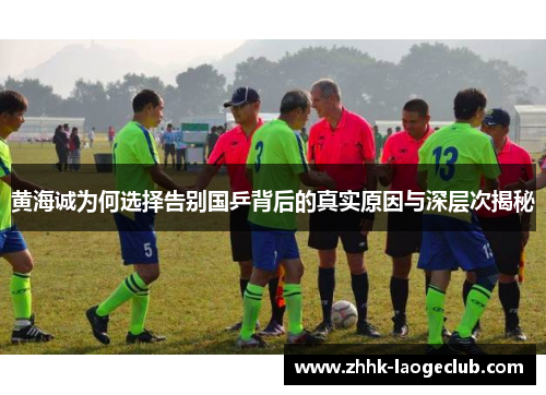 黄海诚为何选择告别国乒背后的真实原因与深层次揭秘 黄海诚为何选择告别国乒背后的真实原因与深层次揭秘