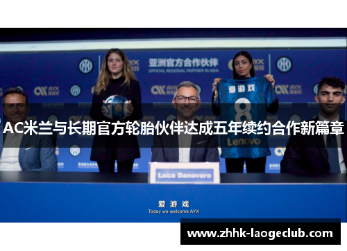 AC米兰与长期官方轮胎伙伴达成五年续约合作新篇章 AC米兰与长期官方轮胎伙伴达成五年续约合作新篇章