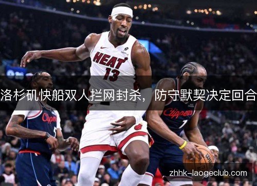 洛杉矶快船双人拦网封杀，防守默契决定回合